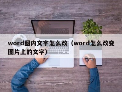 北京word图内文字怎么改（word怎么改变图片上的文字）