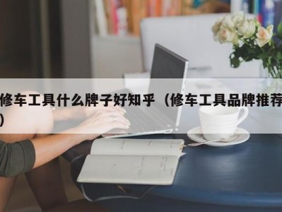 北京修车工具什么牌子好知乎（修车工具品牌推荐）