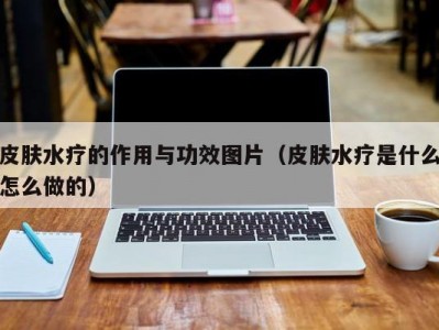 北京皮肤水疗的作用与功效图片（皮肤水疗是什么怎么做的）