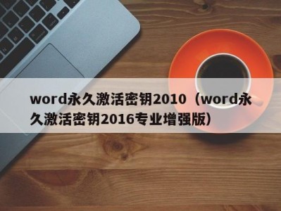 北京word永久激活密钥2010（word永久激活密钥2016专业增强版）