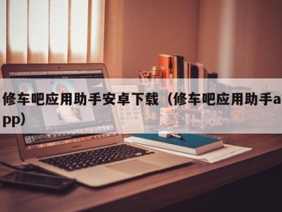 北京修车吧应用助手安卓下载（修车吧应用助手app）