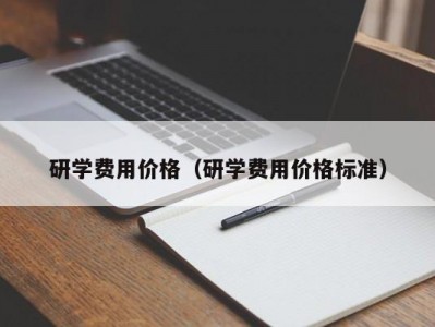 北京研学费用价格（研学费用价格标准）