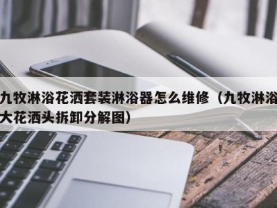 北京九牧淋浴花洒套装淋浴器怎么维修（九牧淋浴大花洒头拆卸分解图）