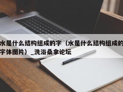 北京水是什么结构组成的字（水是什么结构组成的字体图片）_洗浴桑拿论坛