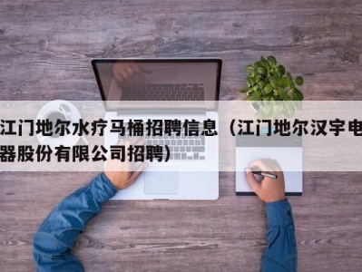 北京江门地尔水疗马桶招聘信息（江门地尔汉宇电器股份有限公司招聘）