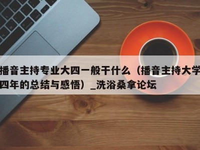 北京播音主持专业大四一般干什么（播音主持大学四年的总结与感悟）_洗浴桑拿论坛