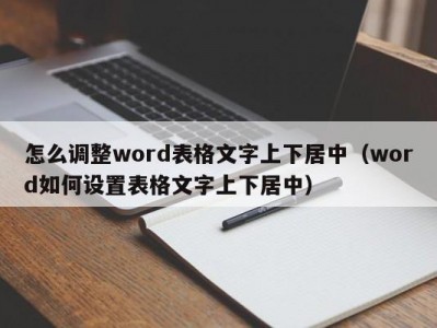 北京怎么调整word表格文字上下居中（word如何设置表格文字上下居中）