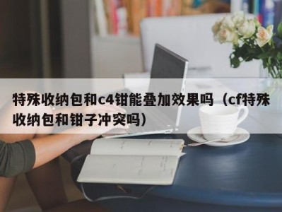 北京特殊收纳包和c4钳能叠加效果吗（cf特殊收纳包和钳子冲突吗）