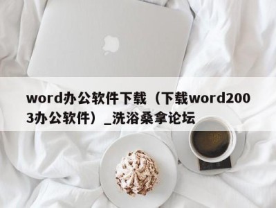 北京word办公软件下载（下载word2003办公软件）_洗浴桑拿论坛