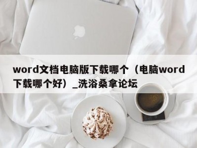 北京word文档电脑版下载哪个（电脑word下载哪个好）_洗浴桑拿论坛