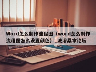 北京Word怎么制作流程图（word怎么制作流程图怎么设置颜色）_洗浴桑拿论坛