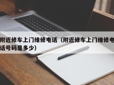 北京附近修车上门维修电话（附近修车上门维修电话号码是多少）