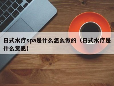 北京日式水疗spa是什么怎么做的（日式水疗是什么意思）