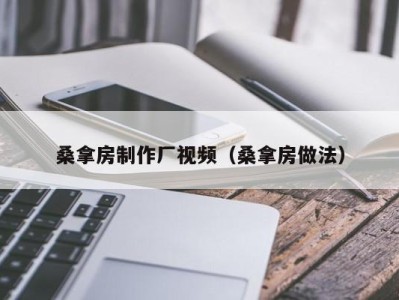 北京桑拿房制作厂视频（桑拿房做法）