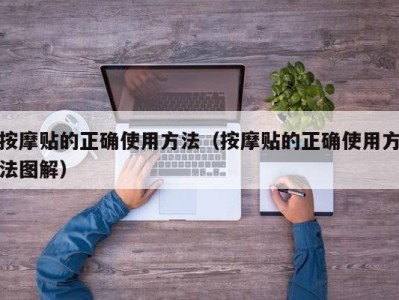 北京按摩贴的正确使用方法（按摩贴的正确使用方法图解）