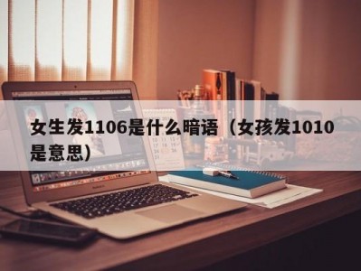 北京女生发1106是什么暗语（女孩发1010是意思）