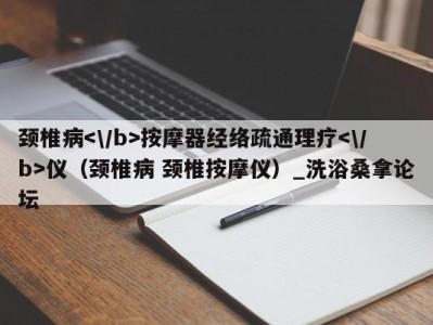 北京颈椎病按摩器经络疏通理疗仪（颈椎病 颈椎按摩仪）_洗浴桑拿论坛