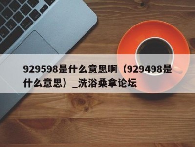 北京929598是什么意思啊（929498是什么意思）_洗浴桑拿论坛