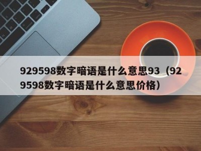 北京929598数字暗语是什么意思93（929598数字暗语是什么意思价格）