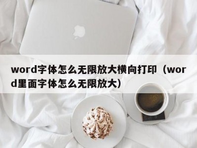 北京word字体怎么无限放大横向打印（word里面字体怎么无限放大）