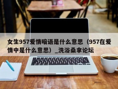 北京女生957爱情暗语是什么意思（957在爱情中是什么意思）_洗浴桑拿论坛