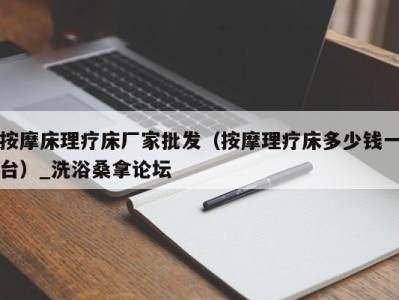 北京按摩床理疗床厂家批发（按摩理疗床多少钱一台）_洗浴桑拿论坛