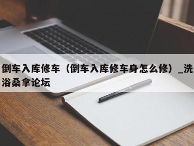 北京倒车入库修车（倒车入库修车身怎么修）_洗浴桑拿论坛