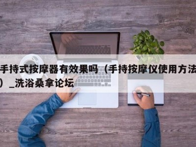 北京手持式按摩器有效果吗（手持按摩仪使用方法）_洗浴桑拿论坛